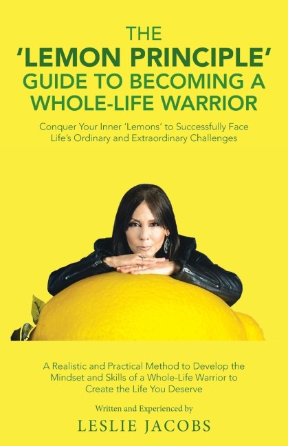 The Lemon Principle Guide to Becoming a Whole-Life Warrior: Conquer Your Inner Lemons to Successfully Face Lifes Ordinary and Extraordinary Challenges