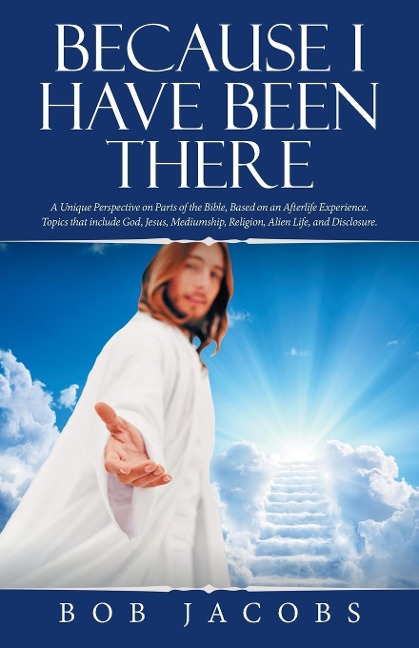 Because I Have Been There: A Unique Perspective on Parts of the Bible, Based on an Afterlife Experience.  Topics That Include God, Jesus, Mediumship, Religion, Alien Life, and Disclosure.