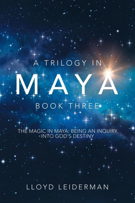 A Trilogy in Maya  Book Three: The Magic in Maya: Being an Inquiry into Gods Destiny