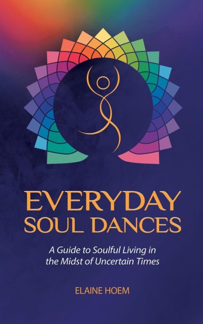 EVERYDAY SOUL DANCES: A Guide to Soulful Living in the Midst of Uncertain Times
