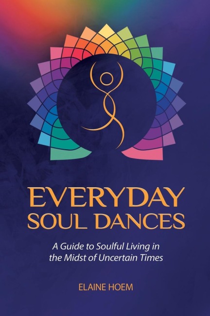 EVERYDAY SOUL DANCES: A Guide to Soulful Living in the Midst of Uncertain Times