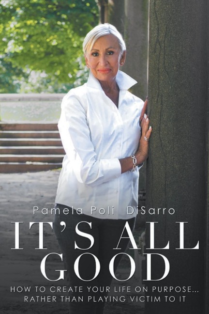 Its All Good: How to Create Your Life on Purpose ... Rather Than Playing Victim to It