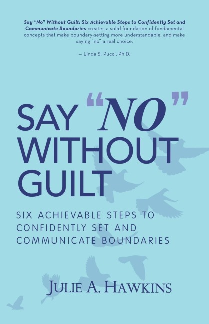 Say No Without Guilt: Six Achievable Steps to Confidently Set and Communicate Boundaries
