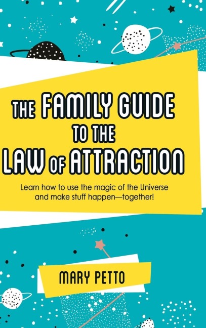 The Family Guide to the Law of Attraction: Learn How to Use the Magic of the Universe and Make Stuff Happen--Together!