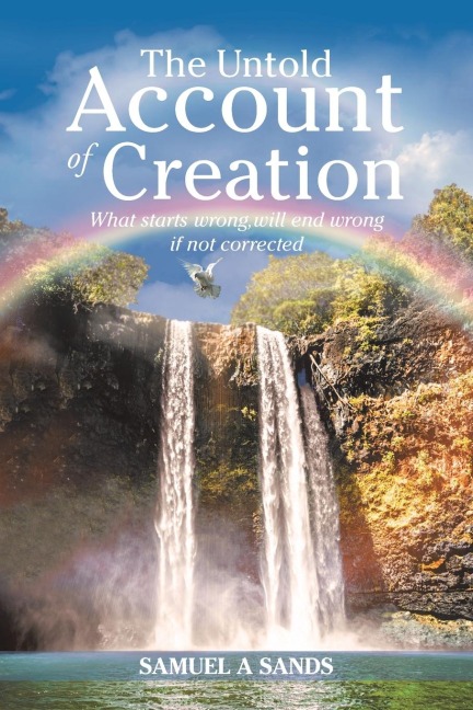 The Untold Account of Creation: What Starts Wrong, Will End Wrong If Not Corrected