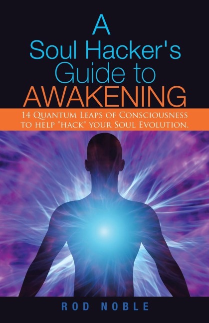 A Soul Hackers Guide to Awakening: 14 Quantum Leaps Of Consciousness To Help Hack Your Soul Evolution.