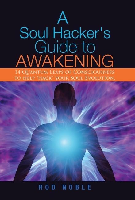 A Soul Hacker's Guide to Awakening: 14 Quantum Leaps Of Consciousness To Help "Hack" Your Soul Evolution.