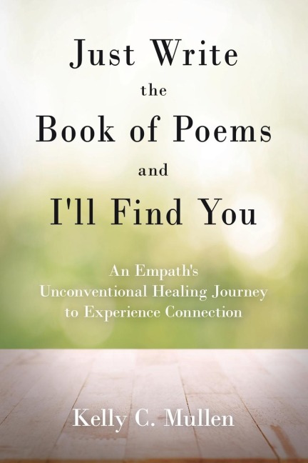 Just Write the Book of Poems and Ill Find You: An Empaths Unconventional Healing Journey to Experience Connection