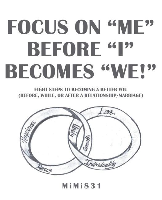Focus on Me Before I Becomes We!: Eight Steps to Becoming a Better You  (Before, While, or After a Relationship/Marriage)