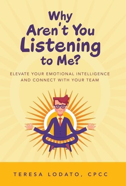 Why Arent You Listening to Me?: Elevate Your Emotional Intelligence and Connect with Your Team