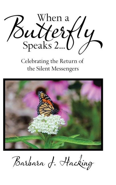 When a Butterfly Speaks 2 Celebrating the Return of the Silent Messengers: 111 True Stories of Mystical Monarch Moments Blending Science, Spirituality and a Touch of Numerology