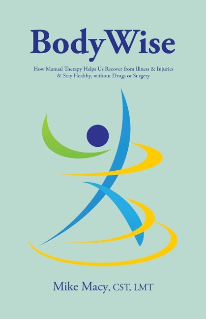 Bodywise: How Manual Therapy Helps Us Recover from Illness & Injuries & Stay Healthy, Without Drugs or Surgery