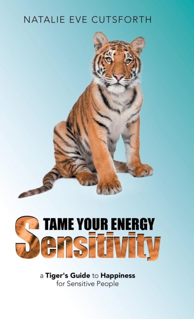 Tame Your Energy Sensitivity: A Tiger's Guide to Happiness for Sensitive People
