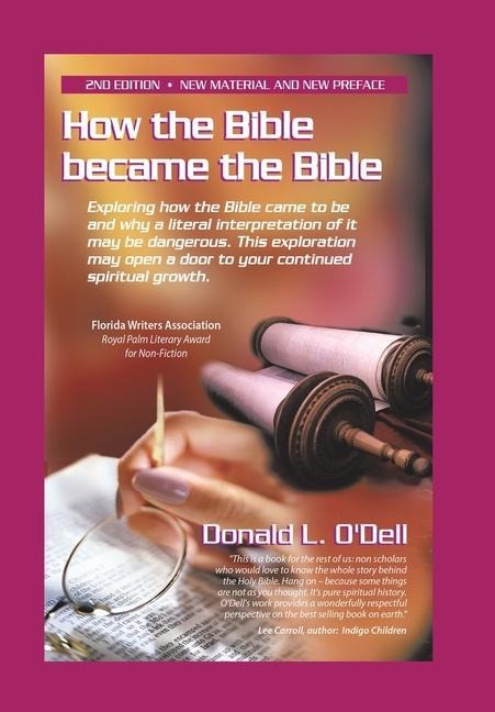 How the Bible Became the Bible: Exploring How the Bible Came to Be and Why a Literal Interpretation of It May Be Dangerous, This Exploration May Open a Door to Your Continued Spiritual Growth