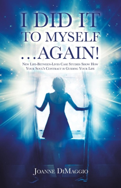 I Did It to Myself...Again!: New Life-Between-Lives Case Studies  Show How Your Souls Contract Is Guiding Your Life