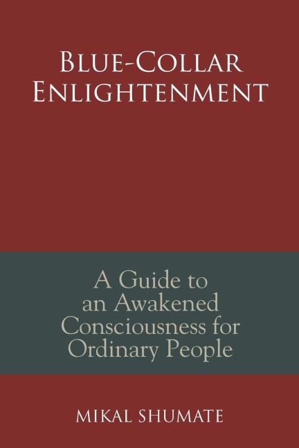 Blue-Collar Enlightenment: A Guide to an Awakened Consciousness for Ordinary People