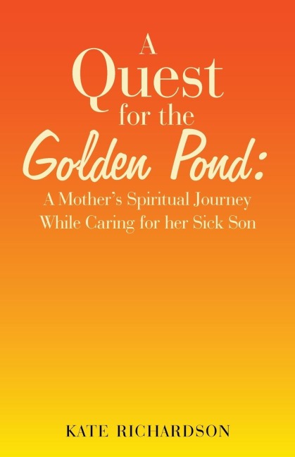 A Quest for the Golden Pond: : A Mothers Spiritual Journey While Caring for Her Sick Son