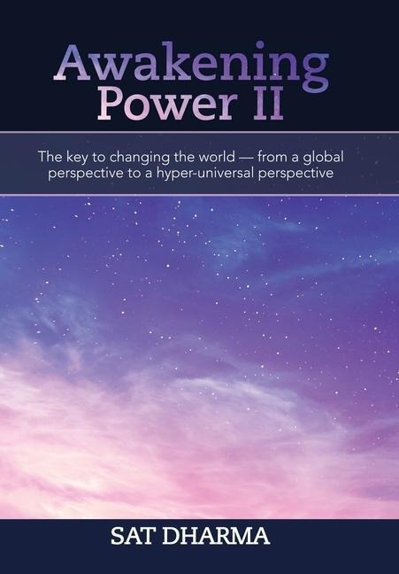 Awakening Power Ii: The Key to Changing the World - from a Global Perspective to a Hyper-Universal Perspective