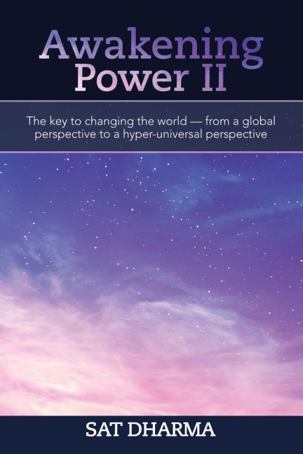 Awakening Power Ii: The Key to Changing the World - from a Global Perspective to a Hyper-Universal Perspective