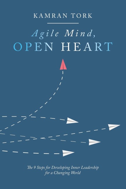Agile Mind, Open Heart: The 9 Steps For Developing Inner Leadership For a Changing World