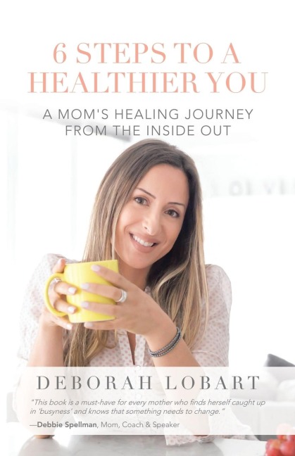 6 Steps to a Healthier You: A Moms Healing Journey from the Inside Out