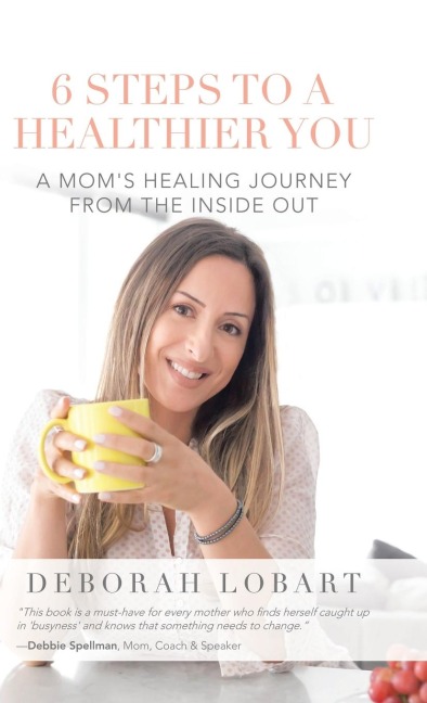 6 Steps to a Healthier You: A Moms Healing Journey from the Inside Out