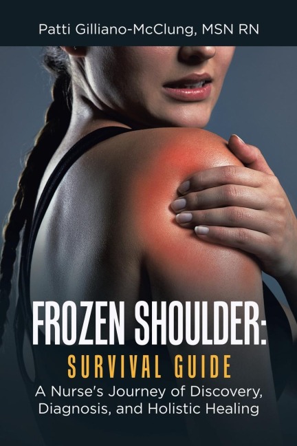 Frozen Shoulder: Survival Guide: A Nurse's Journey of Discovery, Diagnosis, and Holistic Healing
