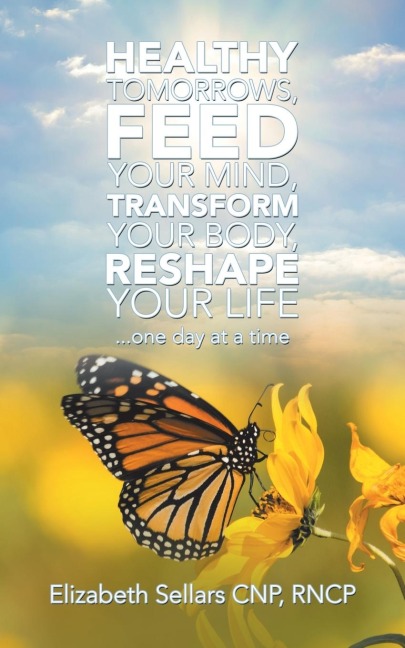 Healthy Tomorrows, Feed Your Mind, Transform Your Body, Reshape Your Life: ...One Day at a Time