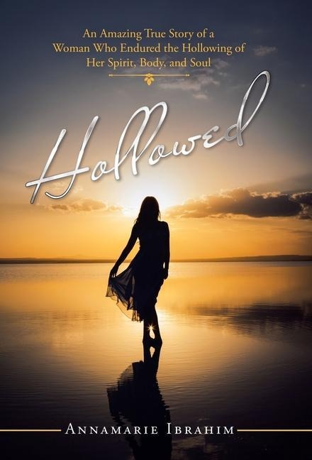 Hollowed: An Amazing True Story of a Woman Who Endured the Hollowing of Her Spirit, Body, and Soul