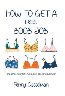 How to Get a Free Boob Job: And Other Insights from a Breast Cancer Adventurer