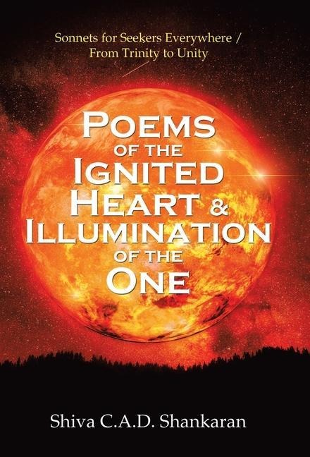 Poems of the Ignited Heart & Illumination of the One: Sonnets for Seekers Everywhere / from Trinity to Unity