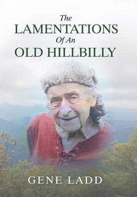 The Lamentations of an Old Hillbilly: A Collection of Poems, Recipes and Stories of How Faith Guided My Life.