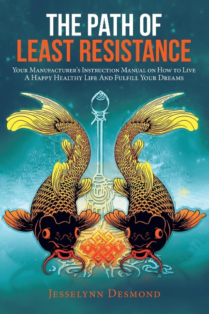 The Path of Least Resistance: Your Manufacturer's Instruction Manual on How to Live a Happy Healthy Life and Fulfill Your Dreams