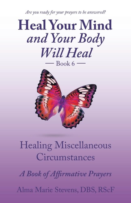 Heal    Your    Mind and Your Body Will   Heal Book 6: Healing Miscellaneous Circumstances  a Book of Affirmative Prayers