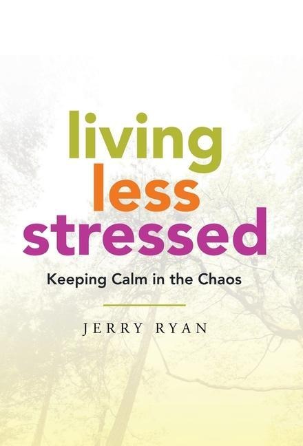Living Less Stressed: Keeping Calm in the Chaos