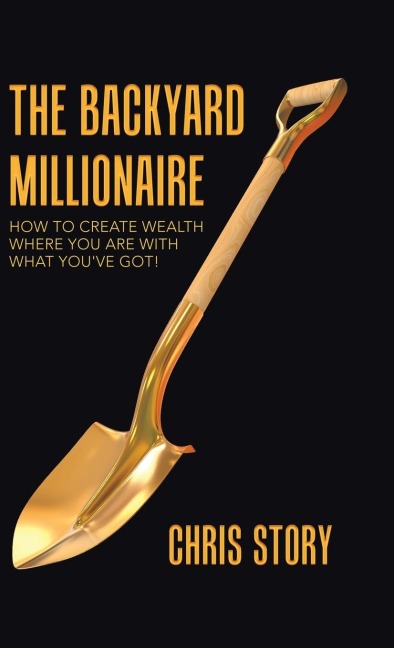 The Backyard Millionaire: How to Create Wealth Where You Are with What You've Got!