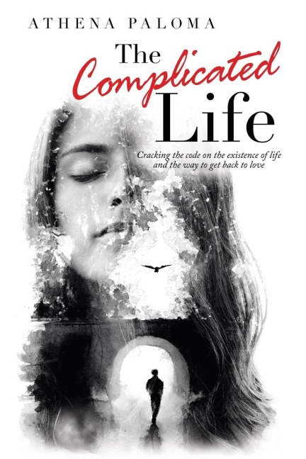 The Complicated Life: Cracking the Code on the Existence of Life  and the Way to Get Back to Love
