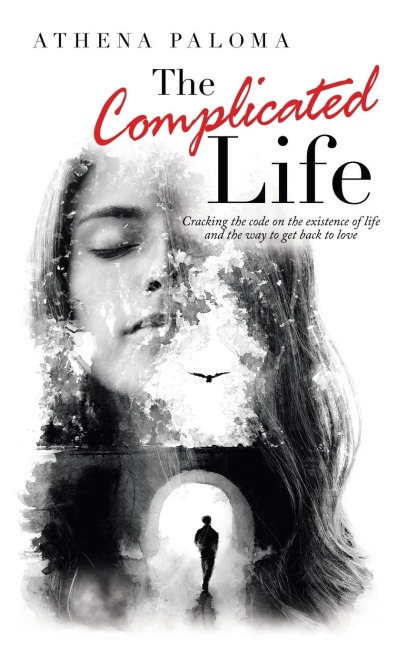 The Complicated Life: Cracking the Code on the Existence of Life  and the Way to Get Back to Love