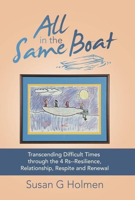 All in the Same Boat: Transcending Difficult Times Through the 4 Rs--Resilience, Relationship, Respite and Renewal
