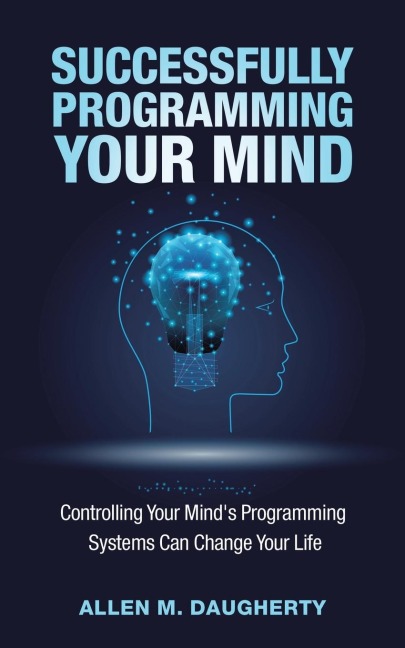 Successfully Programming Your Mind: Controlling Your Minds Programming Systems Can Change Your Life