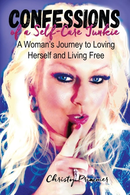 Confessions of a Self-Care Junkie: A Womans Journey to Loving Herself and Living Free