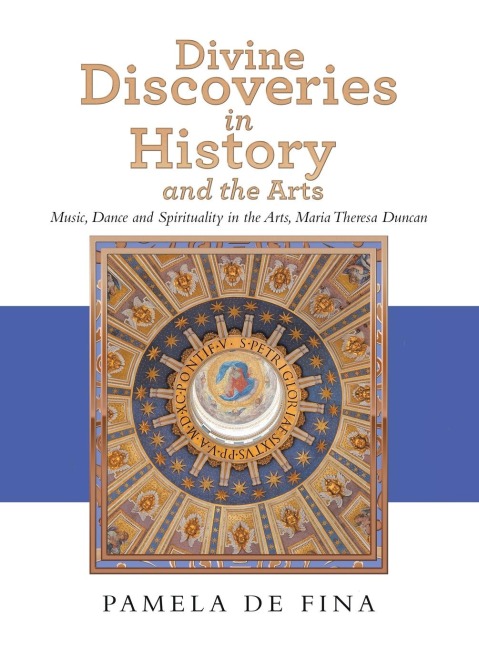 Divine Discoveries in History and the Arts: Music, Dance and Spirituality in the Arts, Maria Theresa Duncan