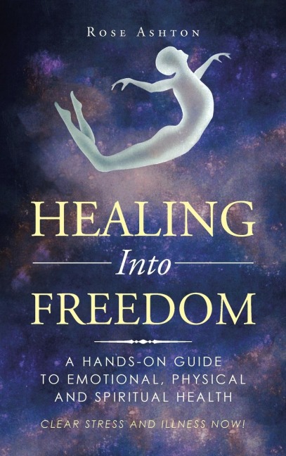Healing into Freedom: A Hands-On Guide to Emotional, Physical and Spiritual Health