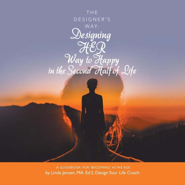 The Designers Way: Designing Her Way to Happy in the Second Half of Life: A Guidebook for Becoming as We Age