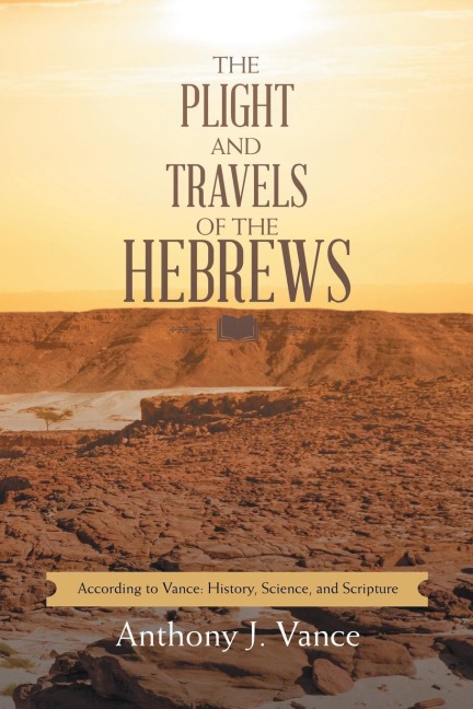 The Plight and Travels of the Hebrews: According to Vance: History, Science, and Scripture