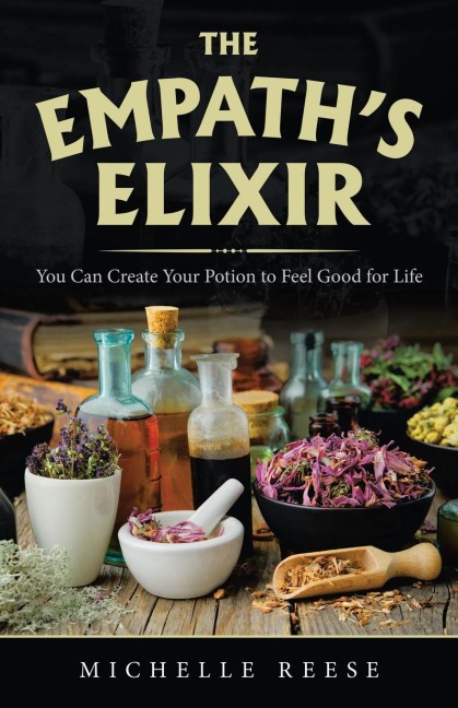 The Empath's Elixir: You Can Create Your Potion to Feel Good for Life