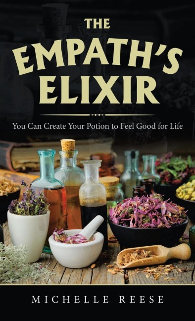 The Empaths Elixir: You Can Create Your Potion to Feel Good for Life