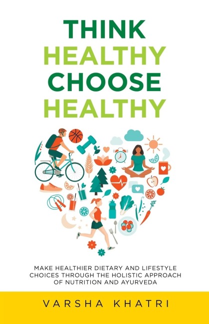 Think Healthy, Choose Healthy: Make Healthier Dietary and Lifestyle Choices Through the Holistic Approach of Nutrition and Ayurveda