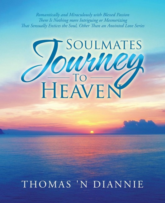 Soulmates Journey to Heaven: Romantically and Miraculously with Blessed Passion There Is Nothing More Intriguing or Mesmerizing  That Sensually Entices the Soul, Other Than an Anointed Love Series