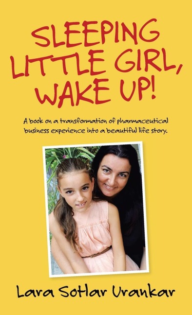 Sleeping Little Girl, Wake Up!: A Book on a Transformation of Pharma Business Experience into a Beautiful Life Story.